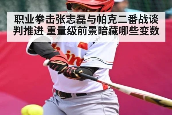 职业拳击张志磊与帕克二番战谈判推进 重量级前景暗藏哪些变数