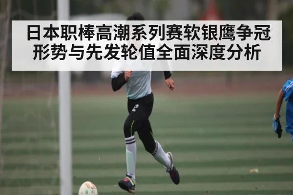 日本职棒高潮系列赛软银鹰争冠形势与先发轮值全面深度分析
